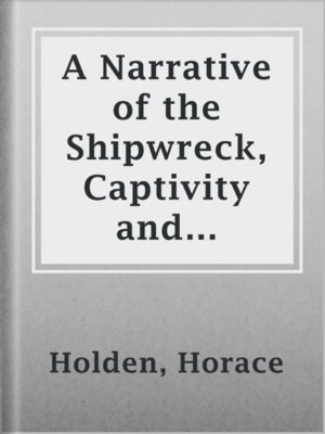 cover image of A Narrative of the Shipwreck, Captivity and Sufferings of Horace Holden and Benj. H. Nute